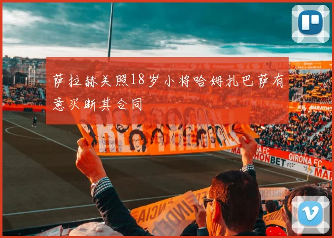 萨拉赫关照18岁小将哈姆扎巴萨有意买断其合同