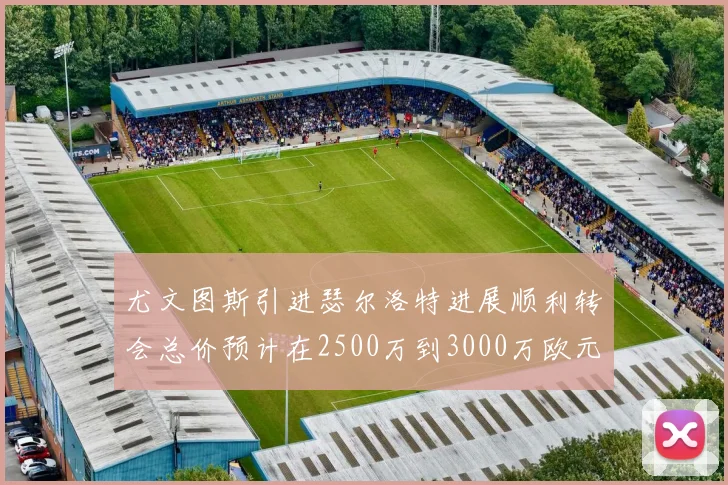 尤文图斯引进瑟尔洛特进展顺利转会总价预计在2500万到3000万欧元之间