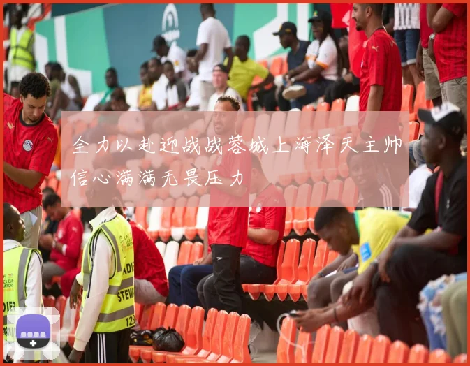 全力以赴迎战战蓉城上海泽天主帅信心满满无畏压力