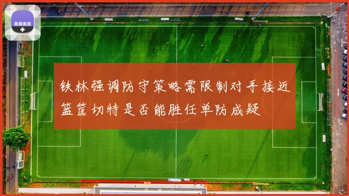 铁林强调防守策略需限制对手接近篮筐切特是否能胜任单防成疑