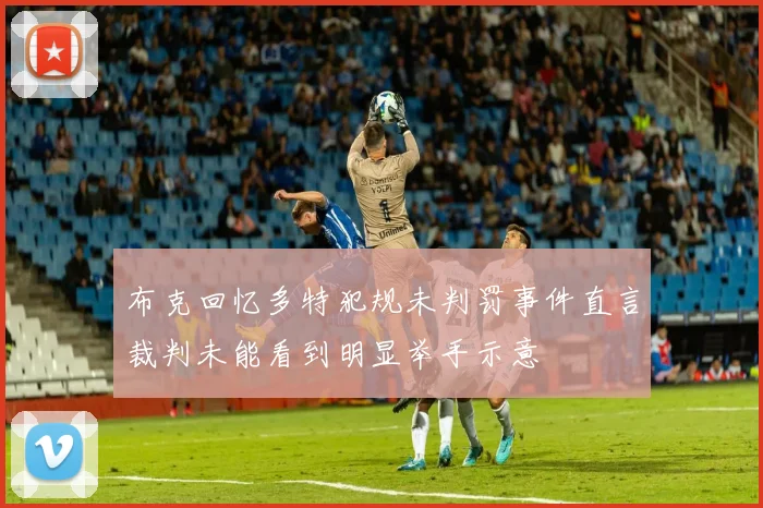 布克回忆多特犯规未判罚事件直言裁判未能看到明显举手示意