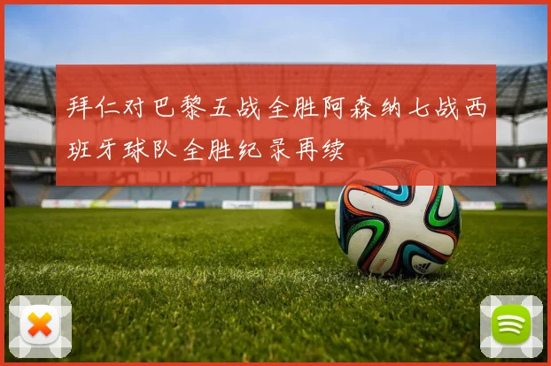 拜仁对巴黎五战全胜阿森纳七战西班牙球队全胜纪录再续