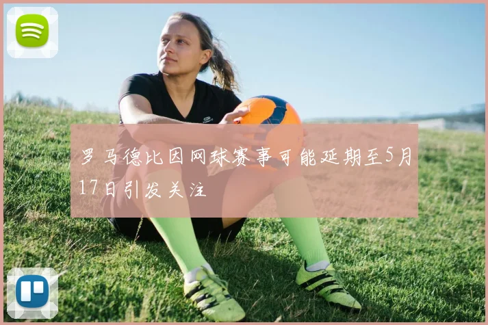 罗马德比因网球赛事可能延期至5月17日引发关注